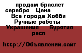 продам браслет серебро › Цена ­ 10 000 - Все города Хобби. Ручные работы » Украшения   . Бурятия респ.